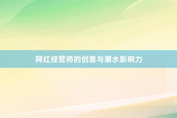 网红经营师的创意与潮水影响力