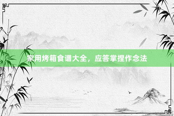 家用烤箱食谱大全,应答掌捏作念法